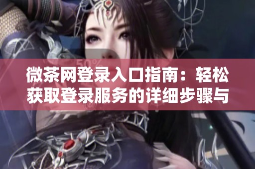 微茶网登录入口指南：轻松获取登录服务的详细步骤与技巧