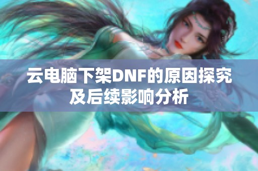 云电脑下架DNF的原因探究及后续影响分析