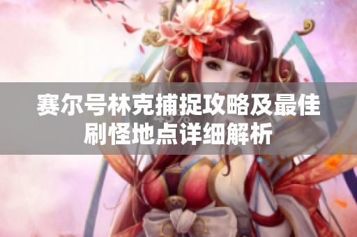 赛尔号林克捕捉攻略及最佳刷怪地点详细解析