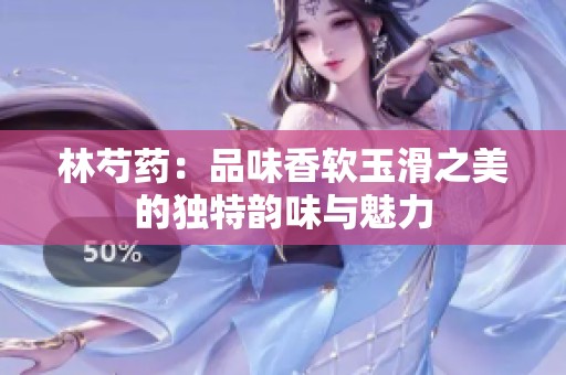 林芍药：品味香软玉滑之美的独特韵味与魅力