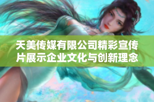 天美传媒有限公司精彩宣传片展示企业文化与创新理念