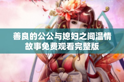 善良的公公与媳妇之间温情故事免费观看完整版