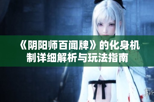 《阴阳师百闻牌》的化身机制详细解析与玩法指南