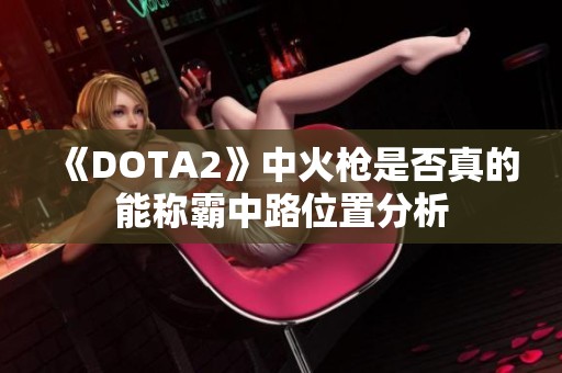 《DOTA2》中火枪是否真的能称霸中路位置分析