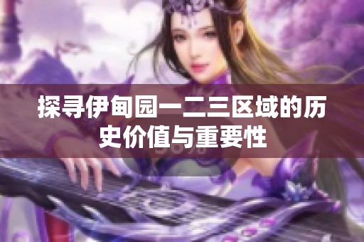 探寻伊甸园一二三区域的历史价值与重要性
