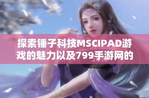 探索锤子科技MSCIPAD游戏的魅力以及799手游网的精彩体验