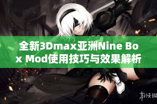 全新3Dmax亚洲Nine Box Mod使用技巧与效果解析