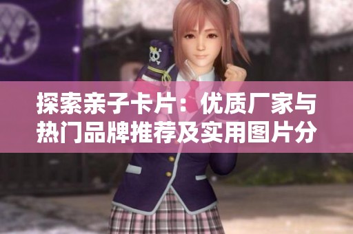 探索亲子卡片：优质厂家与热门品牌推荐及实用图片分享