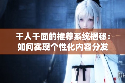 千人千面的推荐系统揭秘：如何实现个性化内容分发
