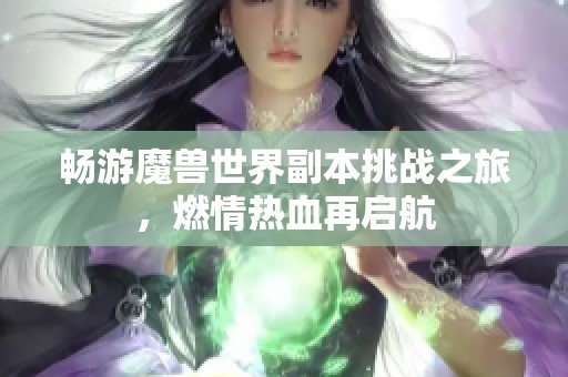 畅游魔兽世界副本挑战之旅，燃情热血再启航