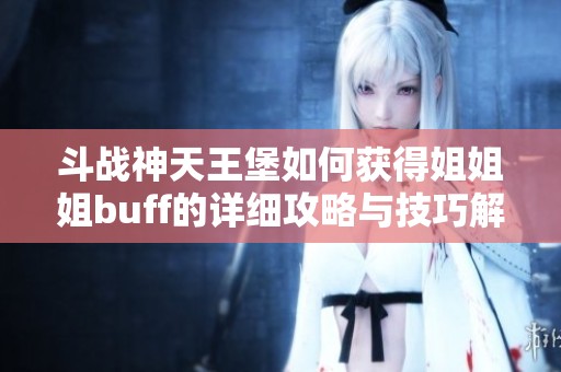 斗战神天王堡如何获得姐姐姐buff的详细攻略与技巧解析