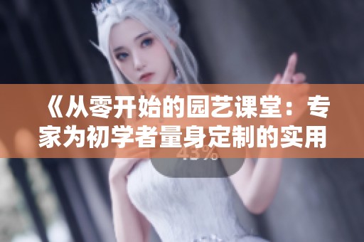 《从零开始的园艺课堂：专家为初学者量身定制的实用技巧》