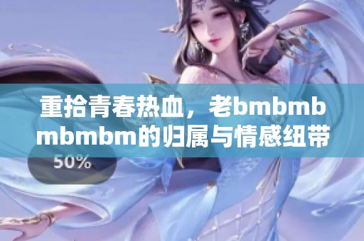 重拾青春热血，老bmbmbmbmbm的归属与情感纽带