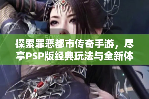 探索罪恶都市传奇手游，尽享PSP版经典玩法与全新体验