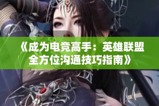 《成为电竞高手：英雄联盟全方位沟通技巧指南》