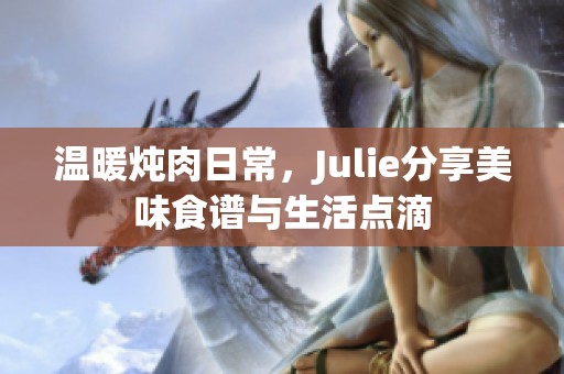 温暖炖肉日常，Julie分享美味食谱与生活点滴