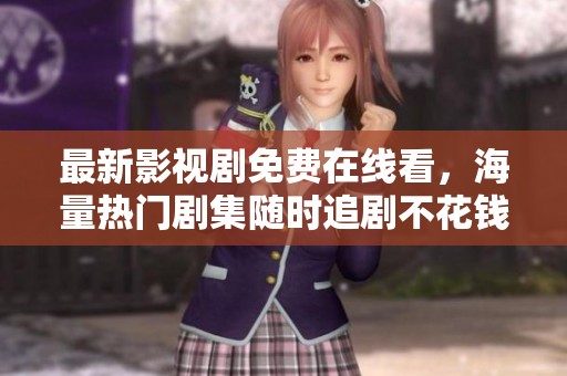 最新影视剧免费在线看，海量热门剧集随时追剧不花钱