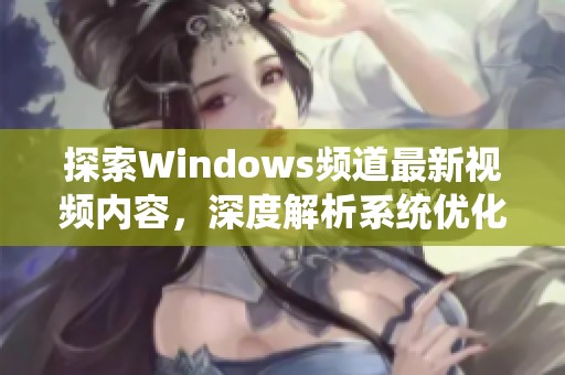 探索Windows频道最新视频内容，深度解析系统优化技巧