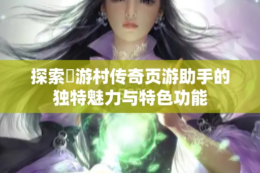 探索囧游村传奇页游助手的独特魅力与特色功能