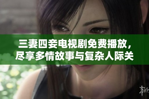 三妻四妾电视剧免费播放，尽享多情故事与复杂人际关系