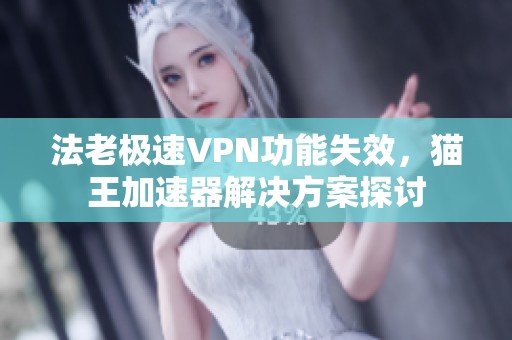 法老极速VPN功能失效，猫王加速器解决方案探讨