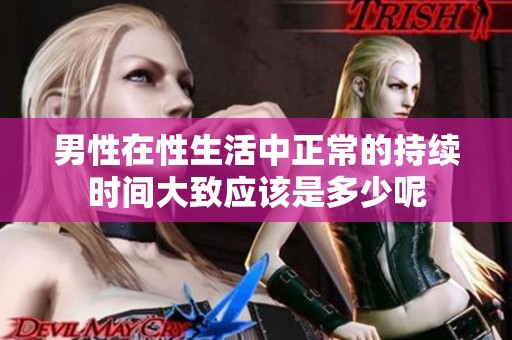 男性在性生活中正常的持续时间大致应该是多少呢