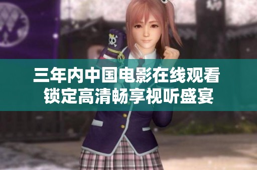 三年内中国电影在线观看 锁定高清畅享视听盛宴