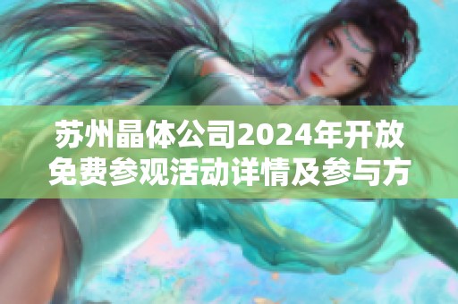 苏州晶体公司2024年开放免费参观活动详情及参与方式解析