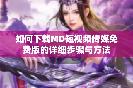 如何下载MD短视频传媒免费版的详细步骤与方法