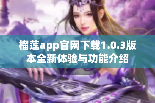 榴莲app官网下载1.0.3版本全新体验与功能介绍