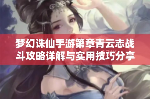 梦幻诛仙手游第章青云志战斗攻略详解与实用技巧分享