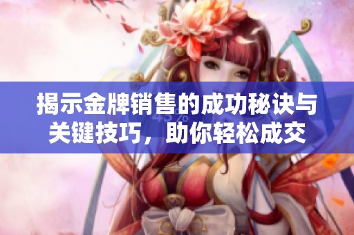 揭示金牌销售的成功秘诀与关键技巧，助你轻松成交