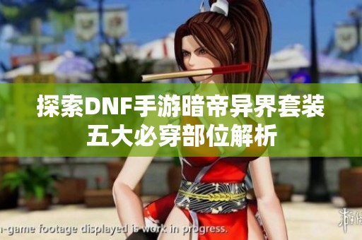 探索DNF手游暗帝异界套装五大必穿部位解析