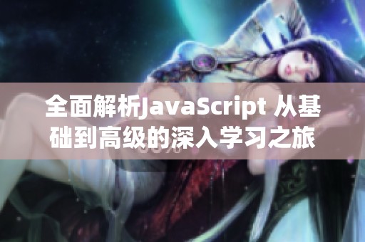 全面解析JavaScript 从基础到高级的深入学习之旅