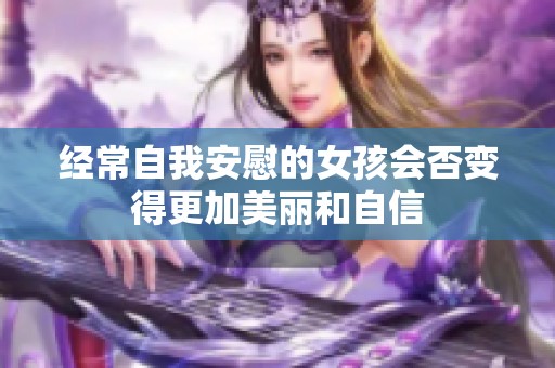 经常自我安慰的女孩会否变得更加美丽和自信