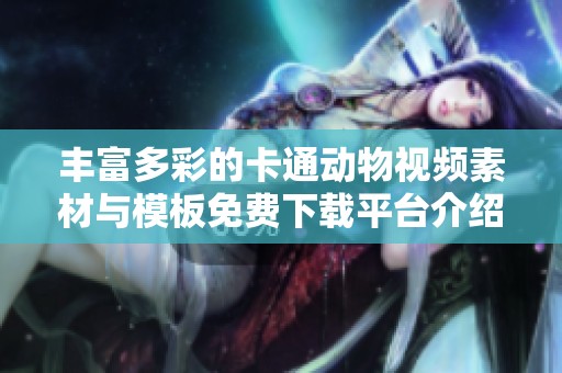 丰富多彩的卡通动物视频素材与模板免费下载平台介绍