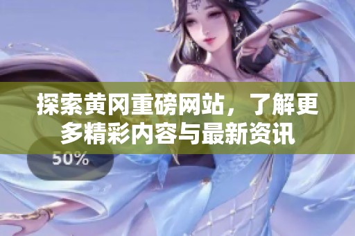 探索黄冈重磅网站，了解更多精彩内容与最新资讯