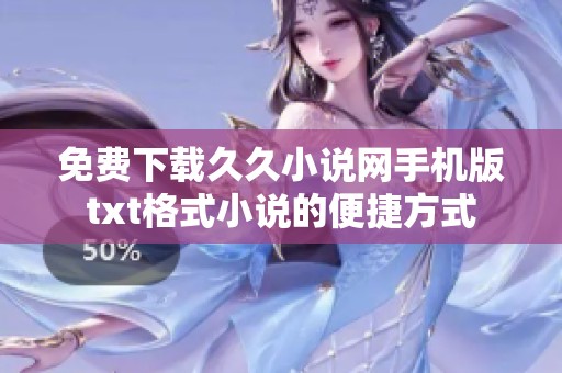 免费下载久久小说网手机版txt格式小说的便捷方式