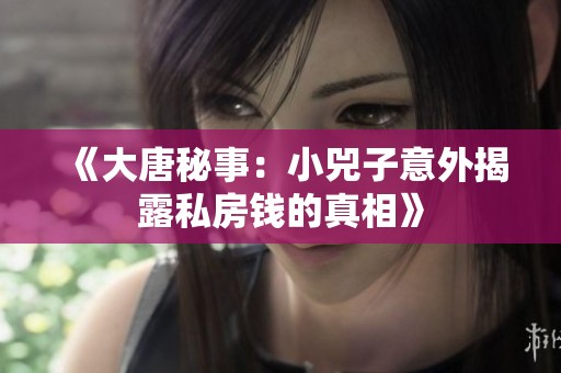 《大唐秘事：小兕子意外揭露私房钱的真相》