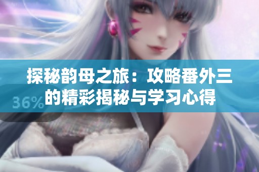 探秘韵母之旅：攻略番外三的精彩揭秘与学习心得