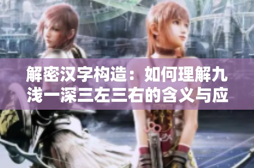 解密汉字构造：如何理解九浅一深三左三右的含义与应用