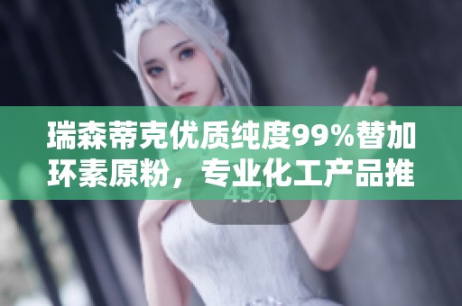 瑞森蒂克优质纯度99%替加环素原粉，专业化工产品推荐