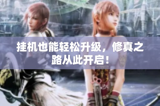 挂机也能轻松升级，修真之路从此开启！