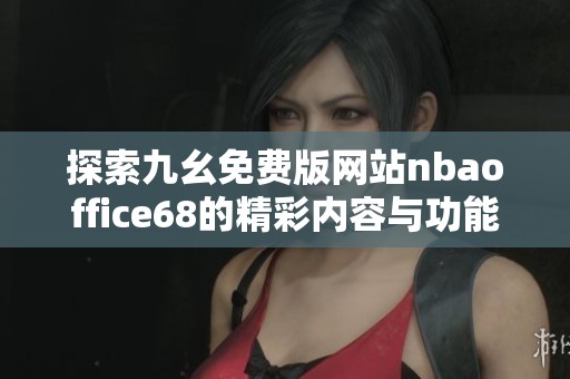 探索九幺免费版网站nbaoffice68的精彩内容与功能