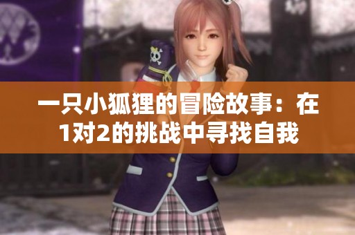 一只小狐狸的冒险故事：在1对2的挑战中寻找自我