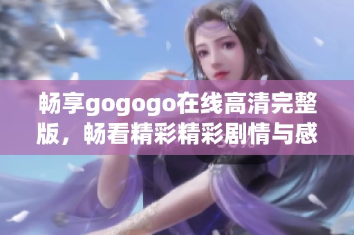 畅享gogogo在线高清完整版，畅看精彩精彩剧情与感人故事