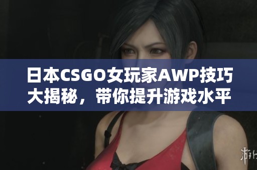 日本CSGO女玩家AWP技巧大揭秘，带你提升游戏水平！