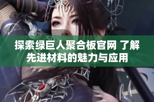 探索绿巨人聚合板官网 了解先进材料的魅力与应用