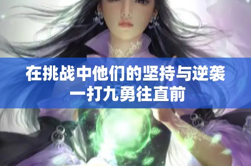 在挑战中他们的坚持与逆袭 一打九勇往直前