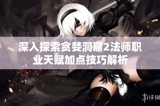 深入探索贪婪洞窟2法师职业天赋加点技巧解析